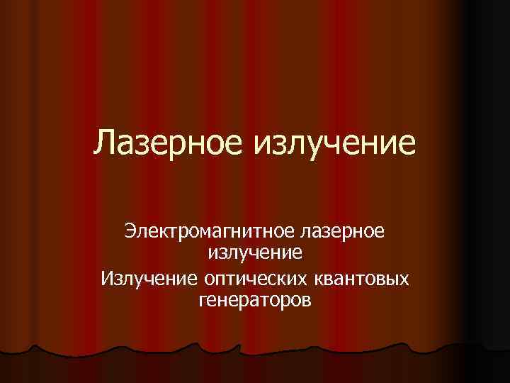 Лазерное излучение  Электромагнитное лазерное  излучение Излучение оптических квантовых   генераторов 