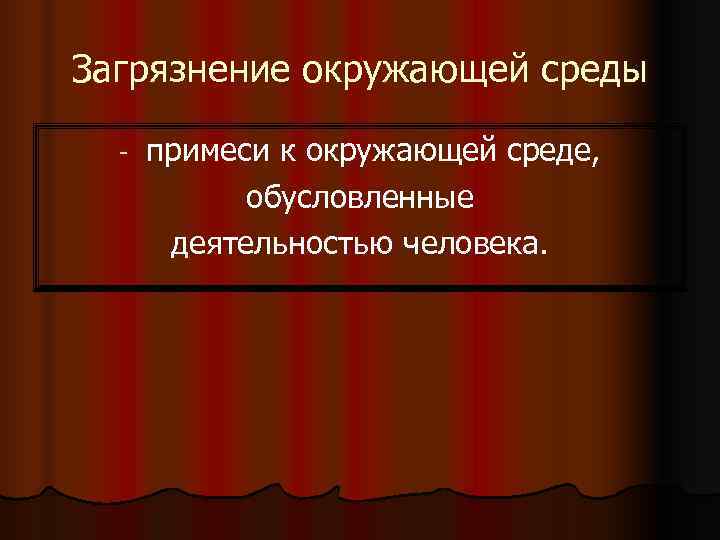 Загрязнение окружающей среды  -  примеси к окружающей среде,   обусловленные 