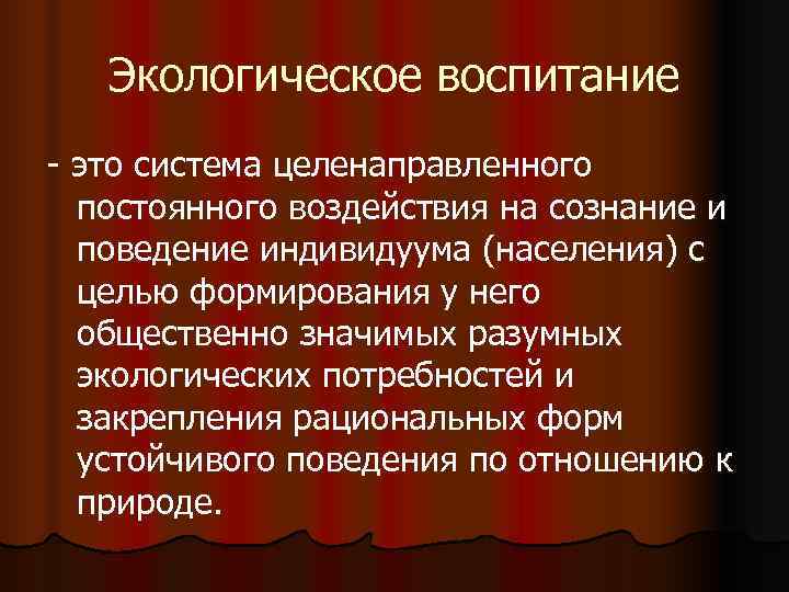   Экологическое воспитание - это система целенаправленного  постоянного воздействия на сознание и