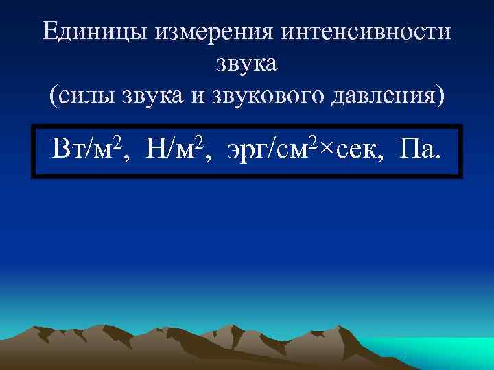 Единицы измерения интенсивности    звука (силы звука и звукового давления) Вт/м 2,