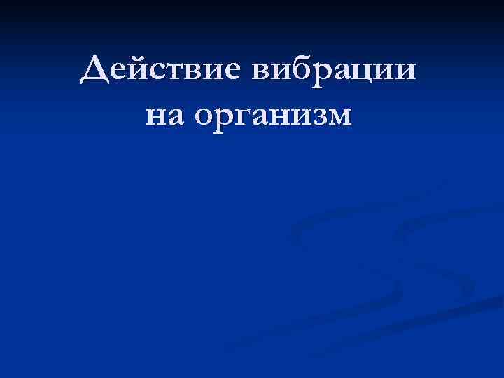 Действие вибрации  на организм 