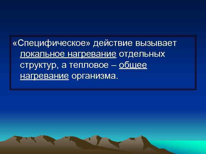  «Специфическое» действие вызывает локальное нагревание отдельных структур, а тепловое – общее нагревание организма.