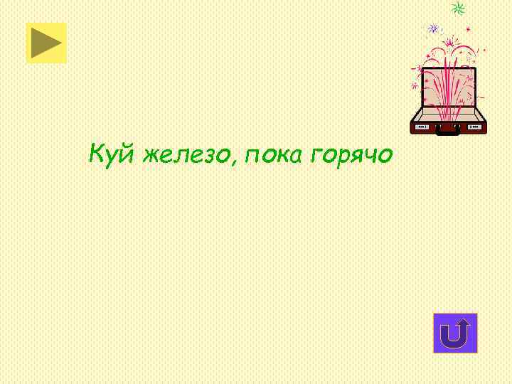 Куй железо, пока горячо Куй железо, пока горячо