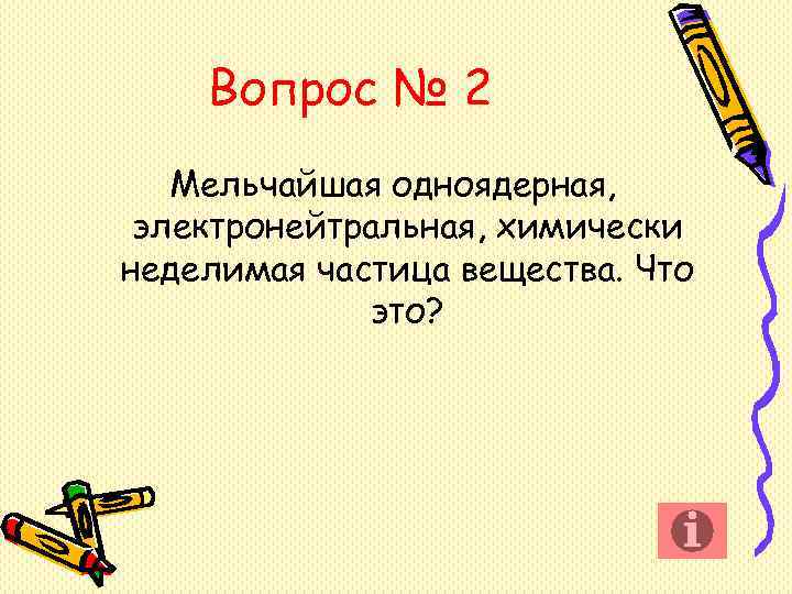 Вопрос № 2 Мельчайшая одноядерная, электронейтральная, химически неделимая частица вещества. Вопрос № 2 Мельчайшая одноядерная, электронейтральная, химически неделимая частица вещества.