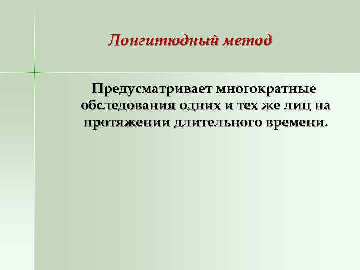   Лонгитюдный метод  Предусматривает многократные обследования одних и тех же лиц на