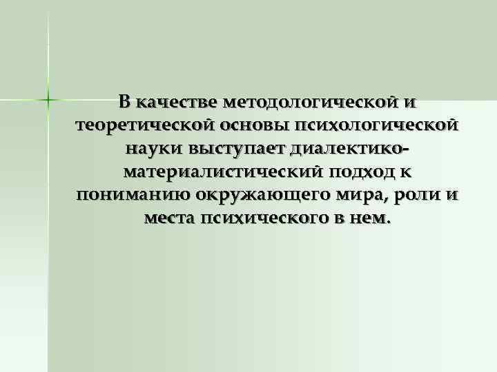   В качестве методологической и теоретической основы психологической науки выступает диалектико- материалистический подход