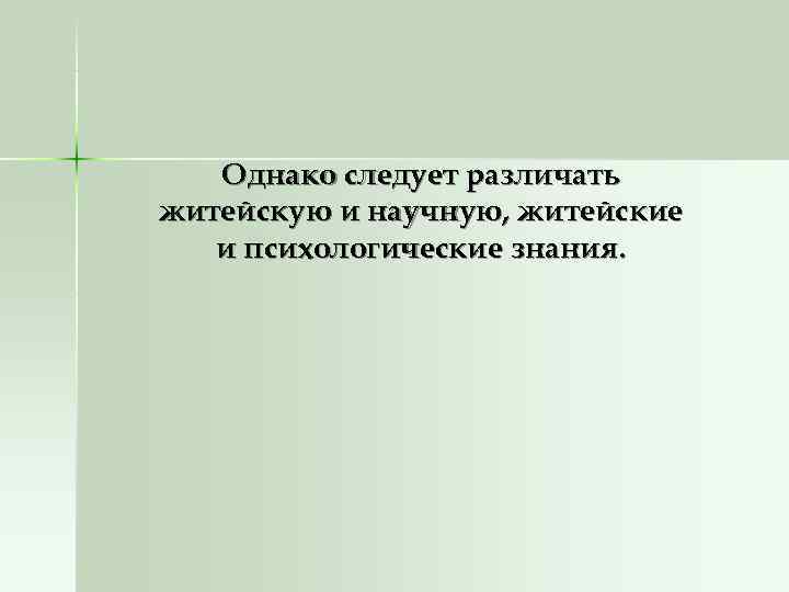   Однако следует различать житейскую и научную, житейские  и психологические знания. 