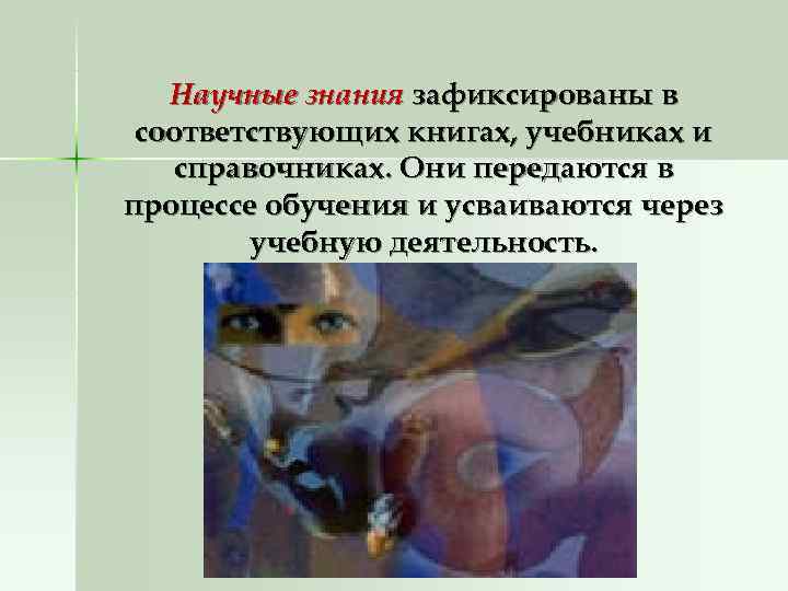   Научные знания зафиксированы в соответствующих книгах, учебниках и  справочниках. Они передаются