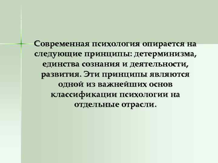 Современная психология опирается на следующие принципы: детерминизма,  единства сознания и деятельности,  развития.