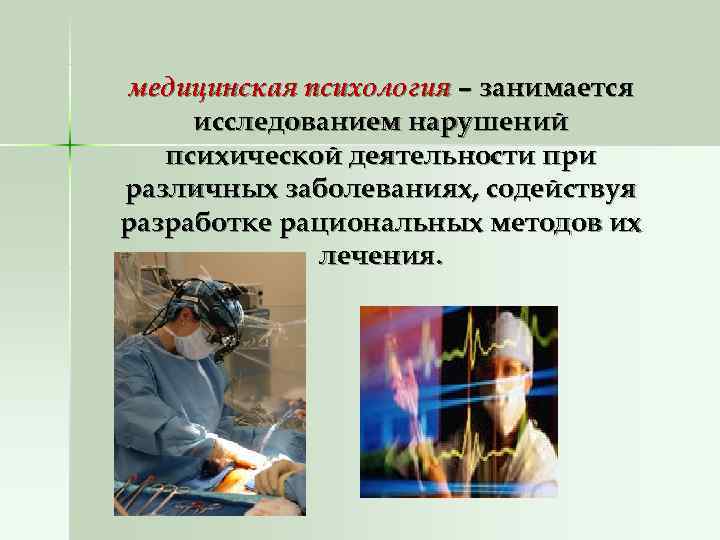 медицинская психология – занимается исследованием нарушений  психической деятельности при различных заболеваниях, содействуя разработке