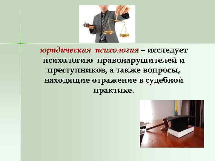 юридическая психология – исследует психологию правонарушителей и  преступников, а также вопросы,  находящие