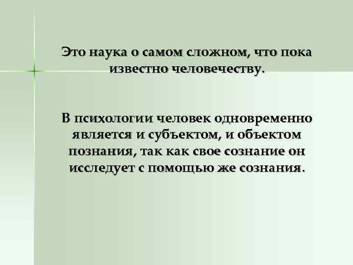Это наука о самом сложном, что пока  известно человечеству.  В психологии человек