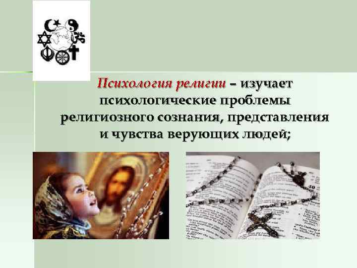  Психология религии – изучает психологические проблемы религиозного сознания, представления и чувства верующих людей;
