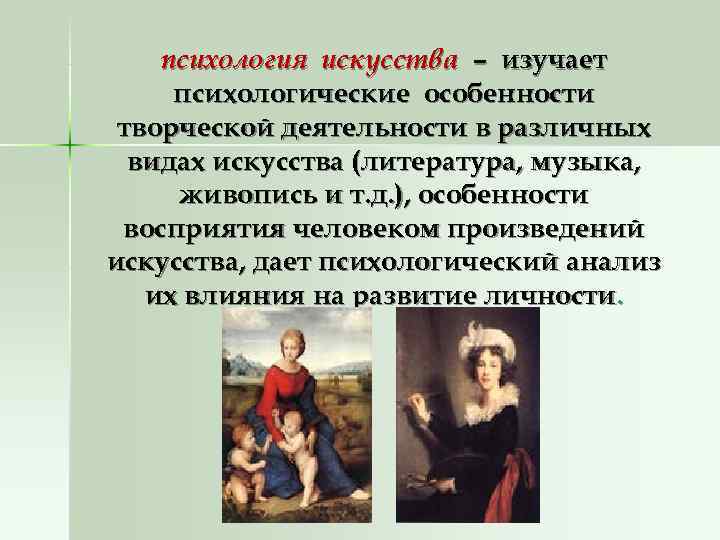   психология искусства – изучает психологические особенности творческой деятельности в различных  видах