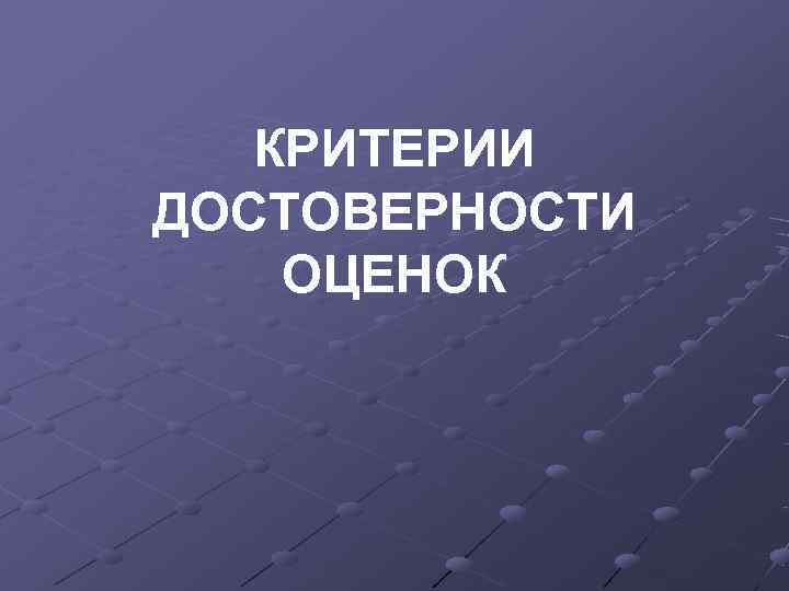   КРИТЕРИИ ДОСТОВЕРНОСТИ ОЦЕНОК 