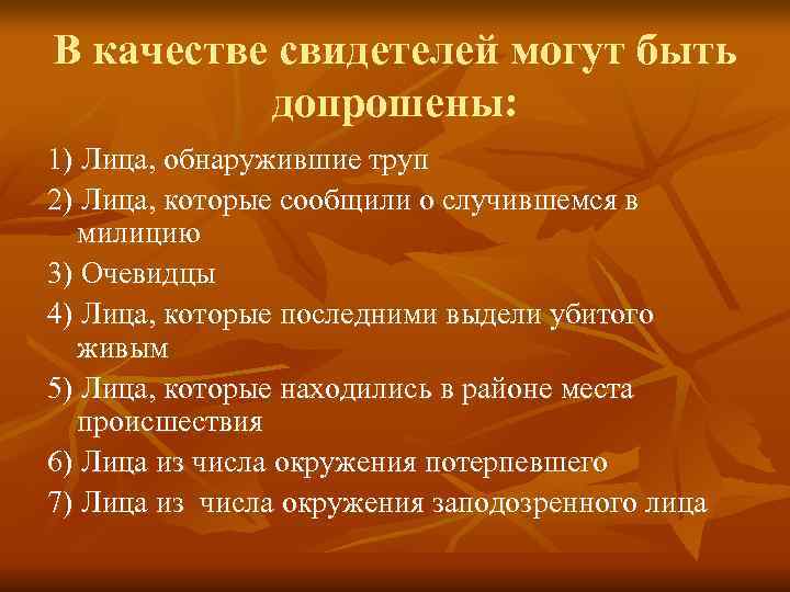 В качестве свидетелей могут быть  допрошены: 1) Лица, обнаружившие труп 2) Лица, которые