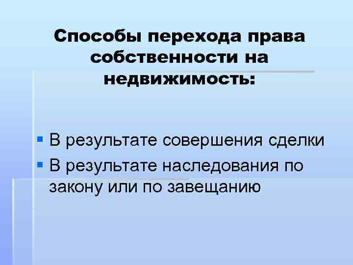  Способы перехода права собственности на недвижимость:  § В результате совершения сделки §