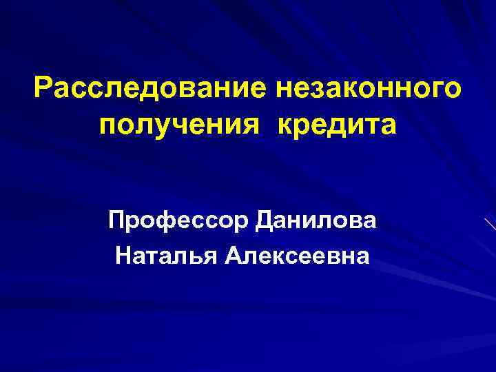 Расследование незаконного получения кредита Профессор Данилова Наталья Алексеевна Расследование незаконного получения кредита Профессор Данилова Наталья Алексеевна
