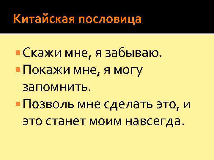 Китайская пословица  Скажи мне, я забываю.  Покажи мне, я могу  запомнить.