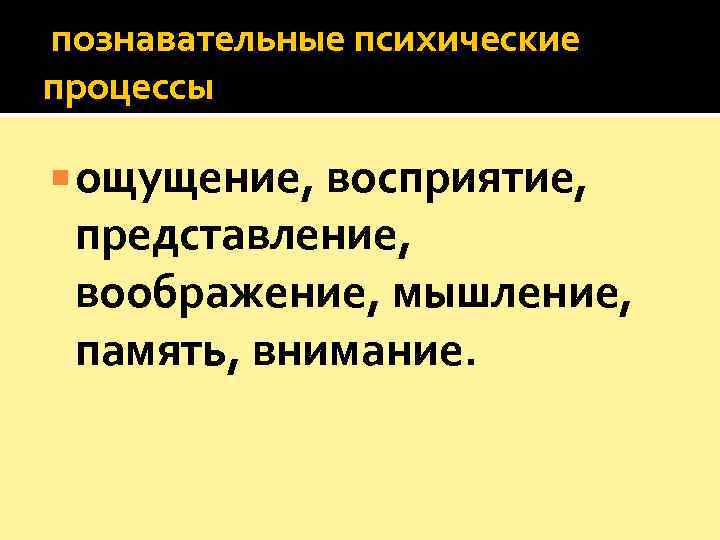  познавательные психические процессы  ощущение, восприятие,  представление,  воображение, мышление,  память,