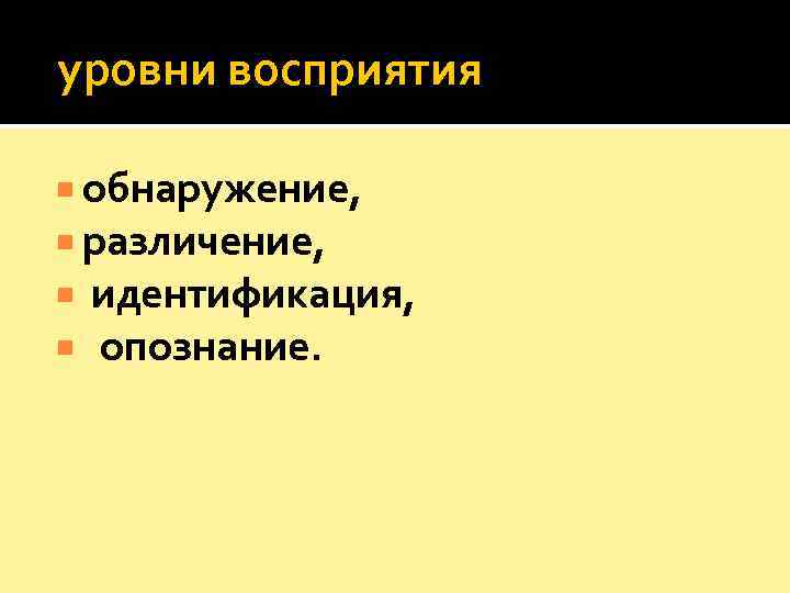  уровни восприятия  обнаружение, различение, идентификация, опознание.  