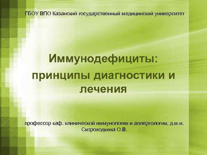 ГБОУ ВПО Казанский государственный медицинский университет   Иммунодефициты:  принципы диагностики и 