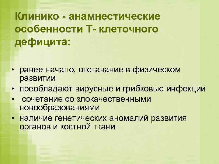 Клинико - анамнестические особенности Т- клеточного дефицита:  • ранее начало, отставание в физическом