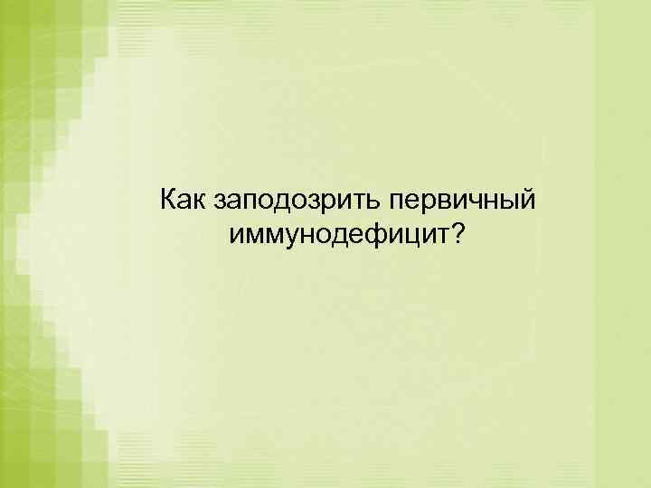 Как заподозрить первичный иммунодефицит? 