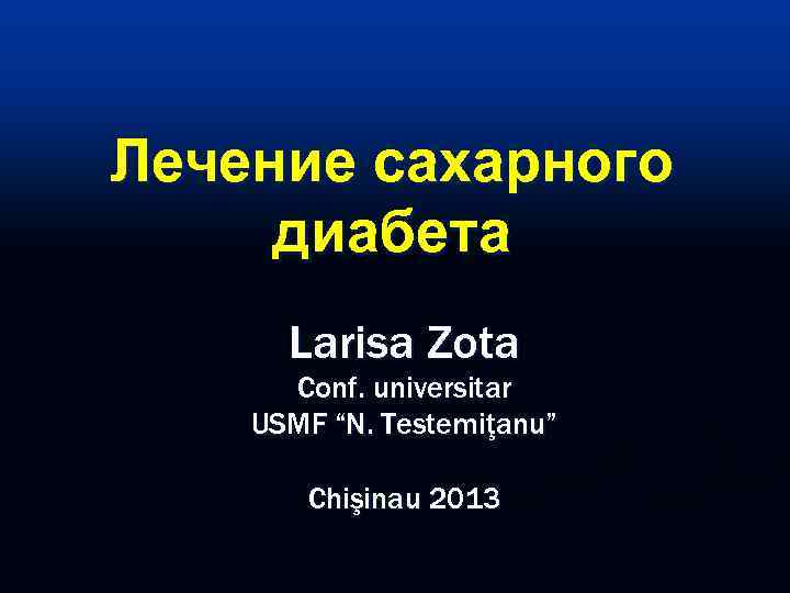 Лечение сахарного диабета  Larisa Zota  Conf. universitar USMF “N. Testemiţanu”  