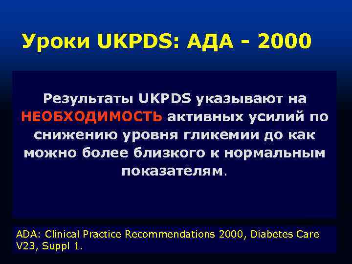  Уроки UKPDS: АДА - 2000  Результаты UKPDS указывают на НЕОБХОДИМОСТЬ активных усилий