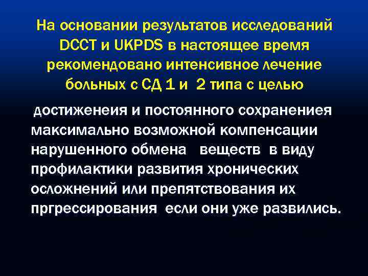 На основании результатов исследований  DCCT и UKPDS в настоящее время рекомендовано интенсивное лечение