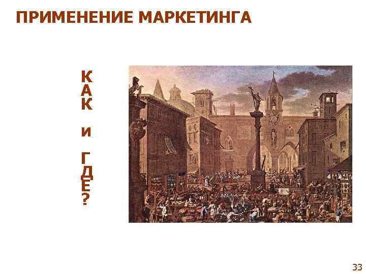ПРИМЕНЕНИЕ МАРКЕТИНГА  К А К  и  Г Д Е  ?