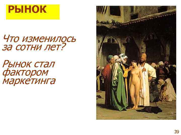  РЫНОК Что изменилось за сотни лет? Рынок стал фактором маркетинга   