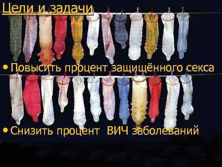 Цели и задачи • Повысить процент защищённого секса • Снизить процент ВИЧ заболеваний 
