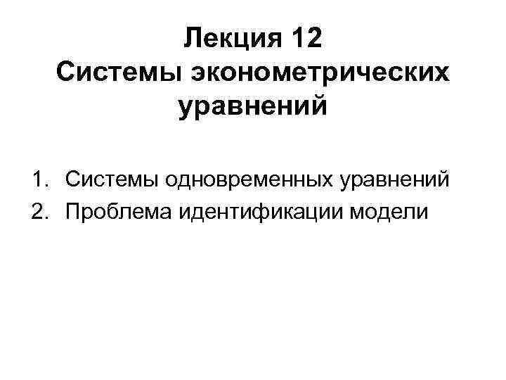 Лекция 12 Системы эконометрических уравнений 1. Системы одновременных уравнений 2. Лекция 12 Системы эконометрических уравнений 1. Системы одновременных уравнений 2.