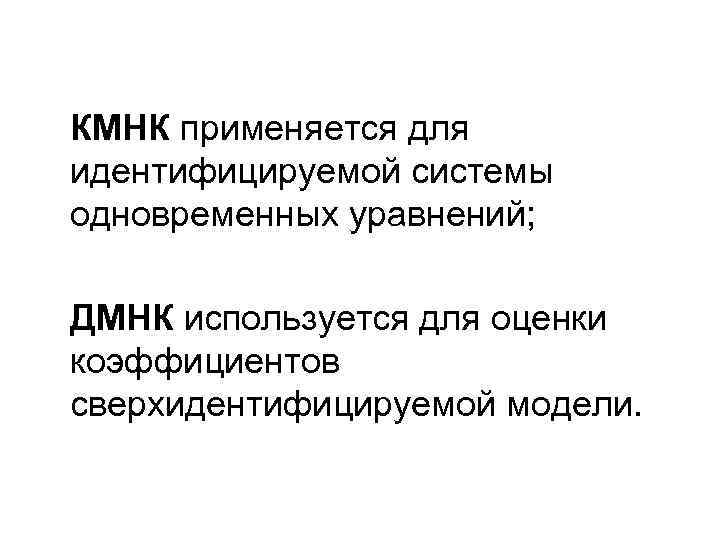 КМНК применяется для идентифицируемой системы одновременных уравнений; ДМНК используется КМНК применяется для идентифицируемой системы одновременных уравнений; ДМНК используется