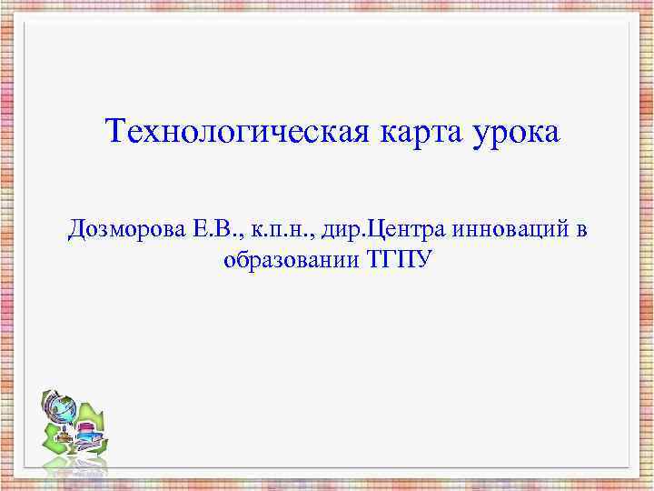 Технологическая карта урока Дозморова Е. В. , к. п. н. , дир. Технологическая карта урока Дозморова Е. В. , к. п. н. , дир.