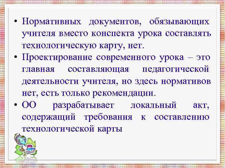 • Нормативных документов, обязывающих учителя вместо конспекта урока составлять технологическую • Нормативных документов, обязывающих учителя вместо конспекта урока составлять технологическую