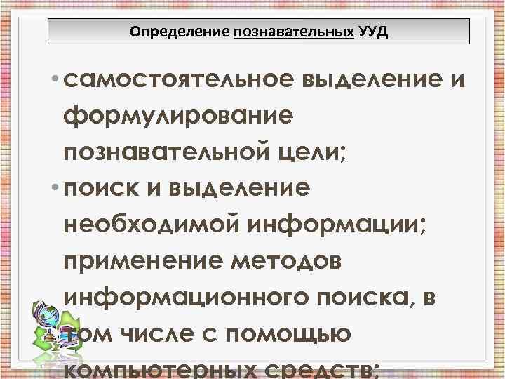 Определение познавательных УУД • самостоятельное выделение и формулирование познавательной цели; Определение познавательных УУД • самостоятельное выделение и формулирование познавательной цели;