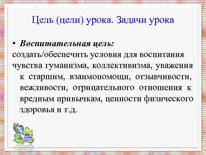 Цель (цели) урока. Задачи урока • Воспитательная цель: создать/обеспечить условия для Цель (цели) урока. Задачи урока • Воспитательная цель: создать/обеспечить условия для