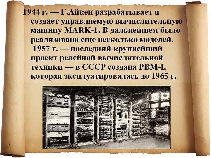 1944 г. — Г. Айкен разрабатывает и  создает управляемую вычислительную  машину MARK-1.