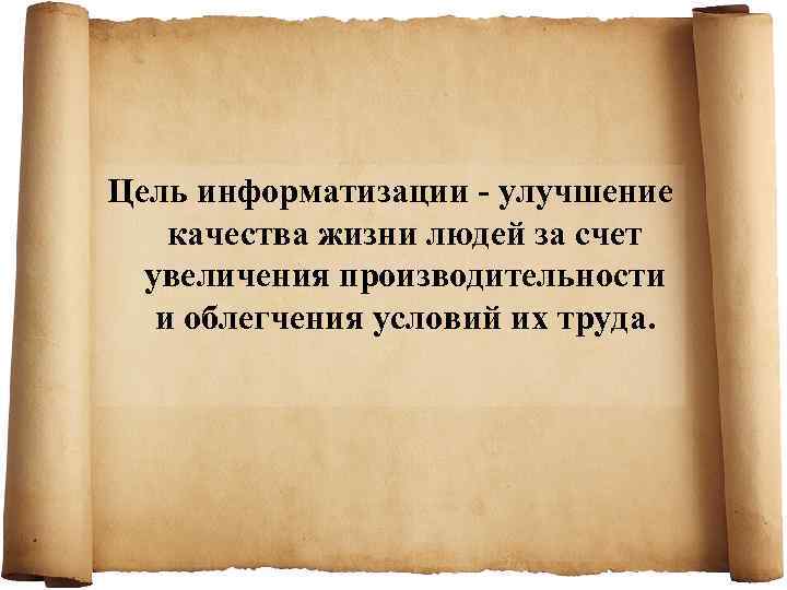 Цель информатизации - улучшение качества жизни людей за счет  увеличения производительности и облегчения