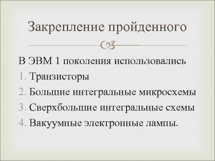  Закрепление пройденного   В ЭВМ 1 поколения использовались 1. Транзисторы 2. Большие