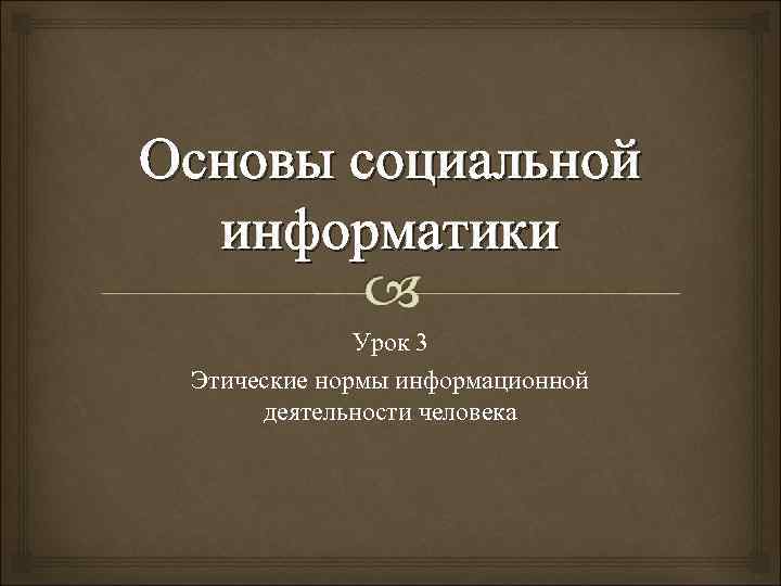 Основы социальной  информатики    Урок 3 Этические нормы информационной  деятельности