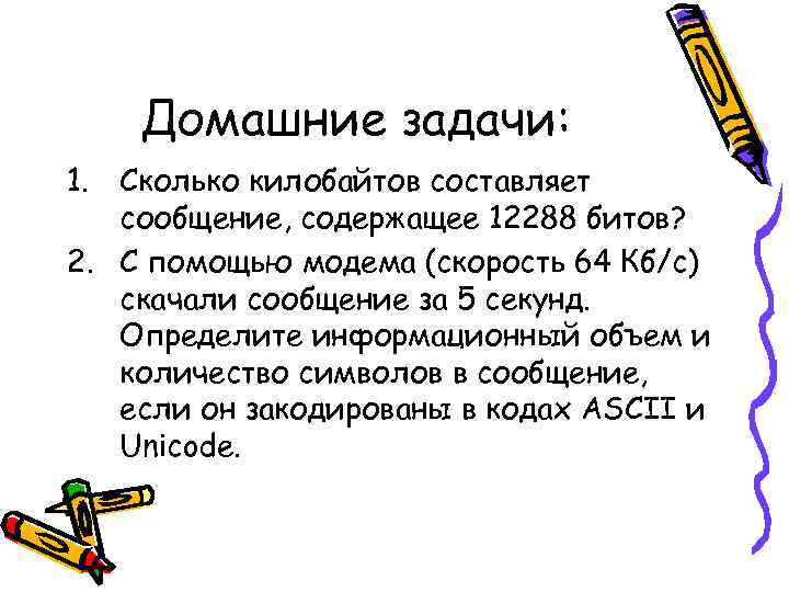   Домашние задачи: 1. Сколько килобайтов составляет  сообщение, содержащее 12288 битов? 2.