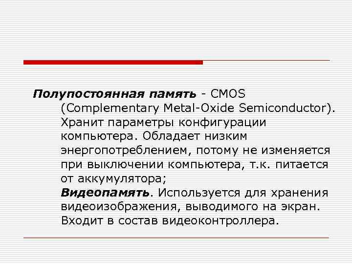 Полупостоянная память - CMOS (Complementary Metal-Oxide Semiconductor). Хранит параметры конфигурации компьютера. Обладает низким энергопотреблением,
