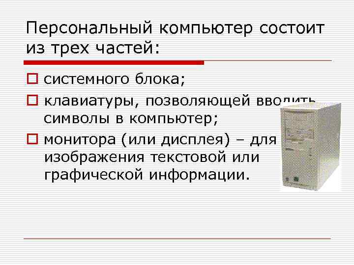 Персональный компьютер состоит из трех частей: o системного блока; o клавиатуры, позволяющей вводить 
