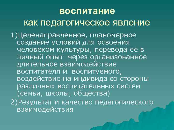    воспитание  как педагогическое явление 1)Целенаправленное, планомерное  создание условий для