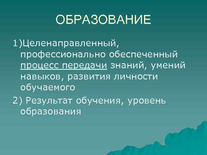   ОБРАЗОВАНИЕ 1)Целенаправленный,  профессионально обеспеченный процесс передачи знаний, умений навыков, развития личности