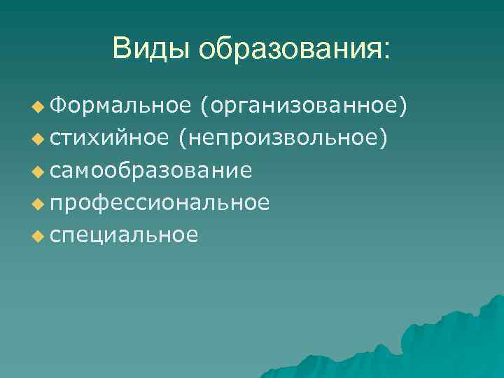  Виды образования: u Формальное (организованное) u стихийное (непроизвольное) u самообразование u профессиональное u
